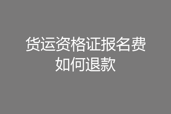 货运资格证报名费如何退款