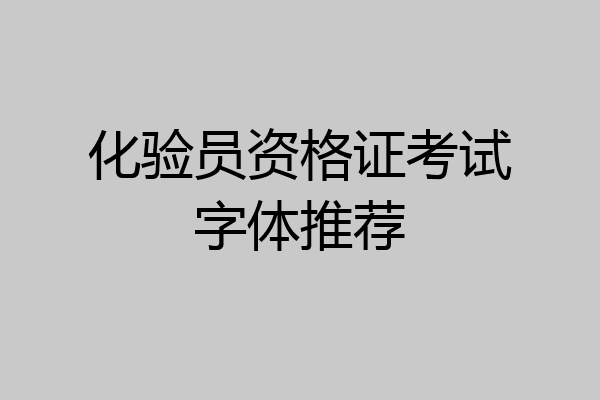 化验员资格证考试字体推荐
