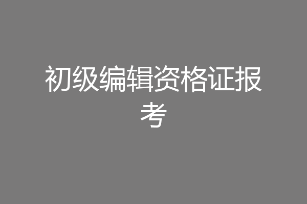 初级编辑资格证报考