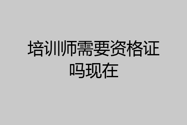 培训师需要资格证吗现在