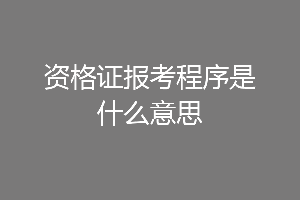 资格证报考程序是什么意思