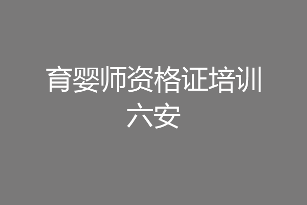 育婴师资格证培训六安