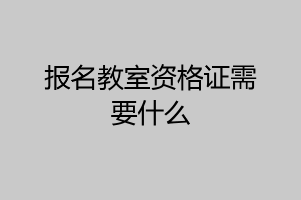 报名教室资格证需要什么