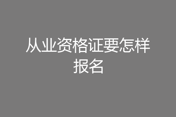 从业资格证要怎样报名