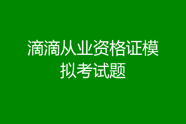 滴滴从业资格证模拟考试题