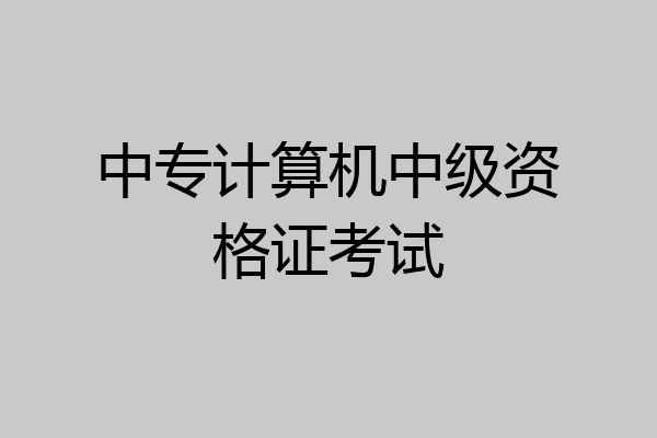 中专计算机中级资格证考试