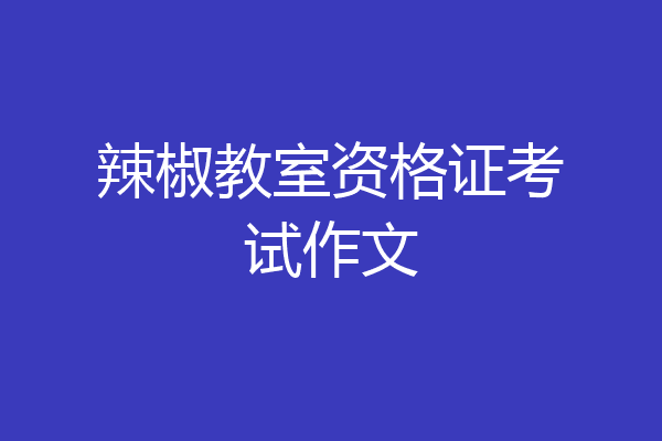 辣椒教室资格证考试作文