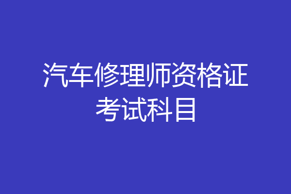 汽车修理师资格证考试科目