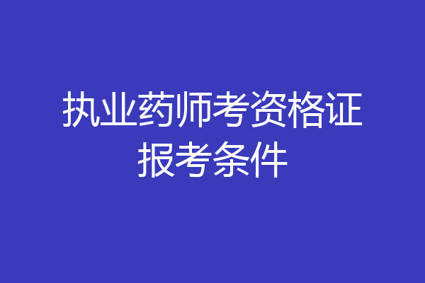 执业药师考资格证报考条件