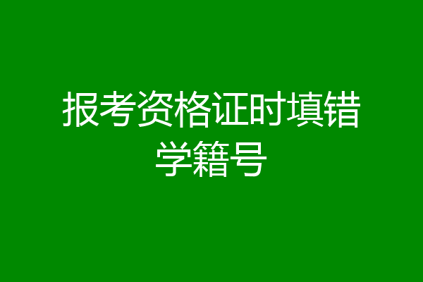 报考资格证时填错学籍号