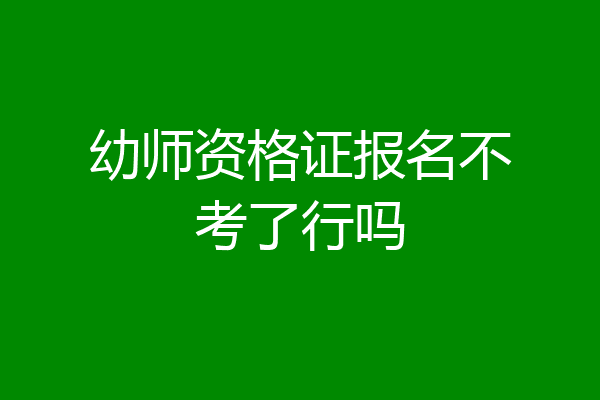 幼师资格证报名不考了行吗