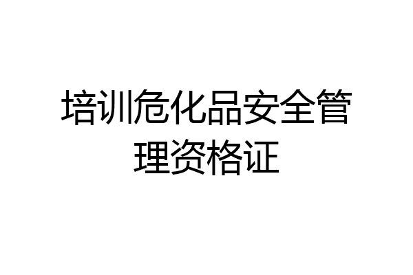 培训危化品安全管理资格证