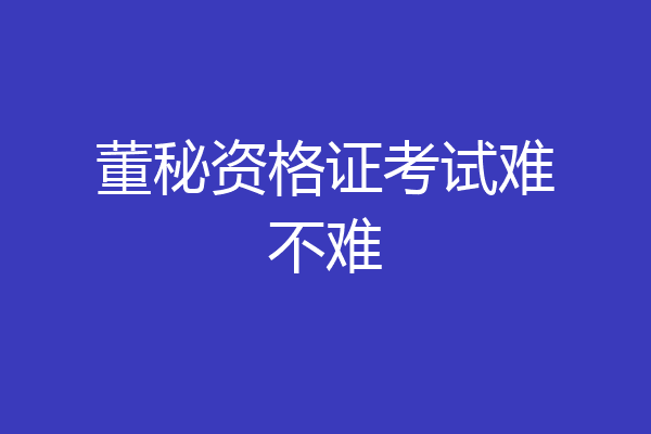 董秘资格证考试难不难
