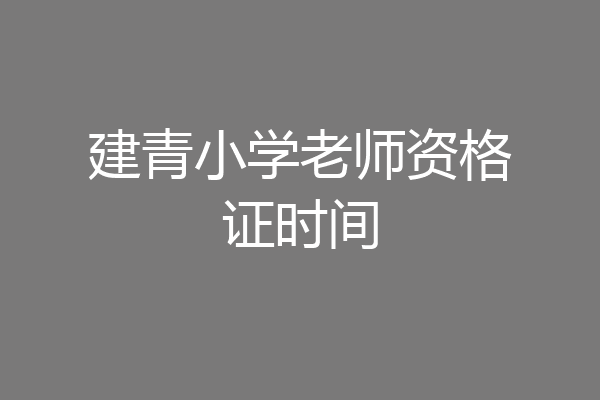 建青小学老师资格证时间