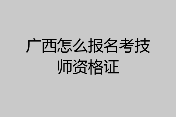 广西怎么报名考技师资格证
