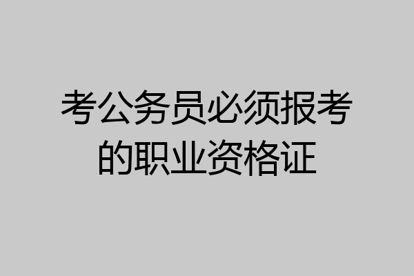 考公务员必须报考的职业资格证