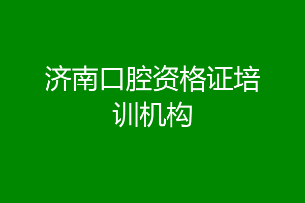 济南口腔资格证培训机构