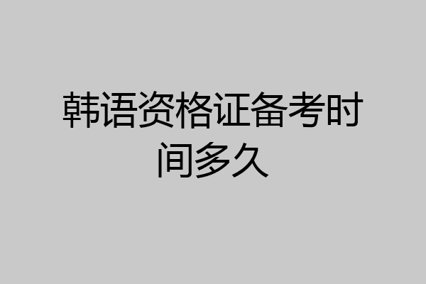 韩语资格证备考时间多久