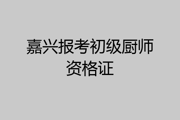 嘉兴报考初级厨师资格证