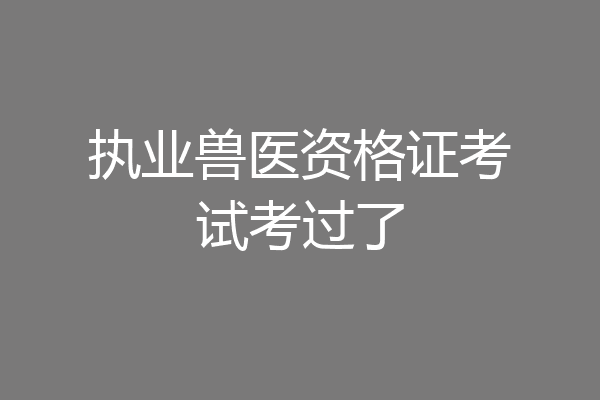 执业兽医资格证考试考过了