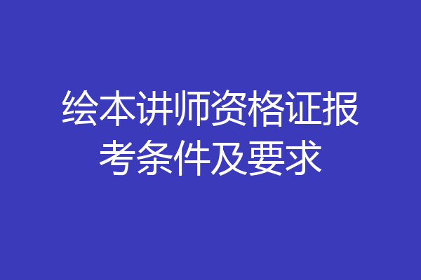 绘本讲师资格证报考条件及要求