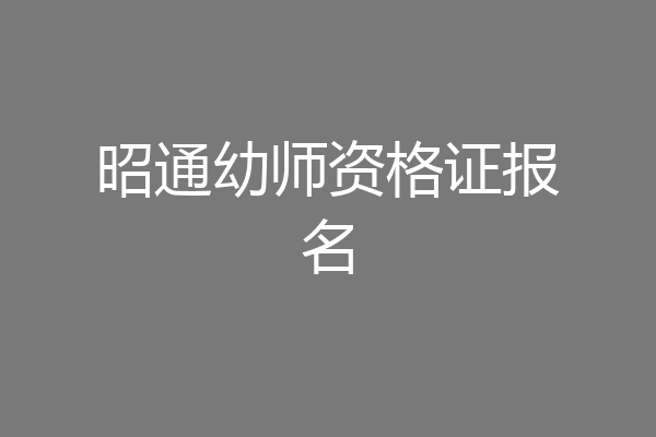 昭通幼师资格证报名