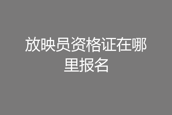 放映员资格证在哪里报名