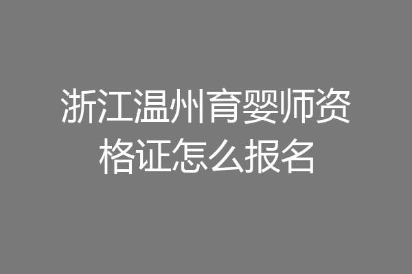浙江温州育婴师资格证怎么报名