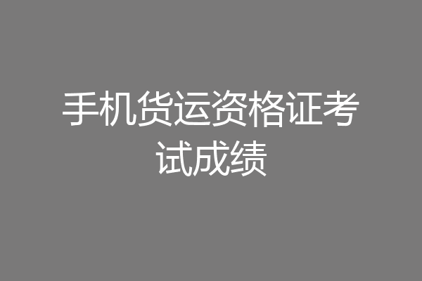手机货运资格证考试成绩