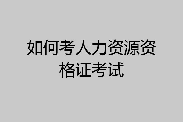 如何考人力资源资格证考试