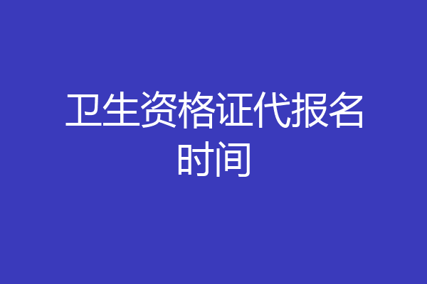 卫生资格证代报名时间