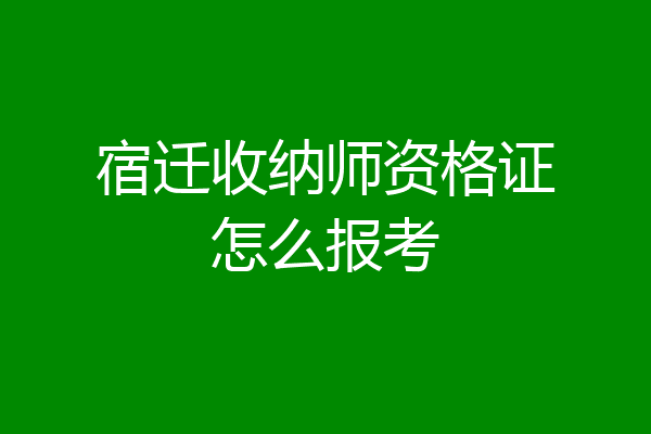 宿迁收纳师资格证怎么报考
