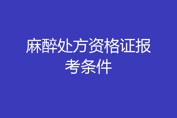 麻醉处方资格证报考条件