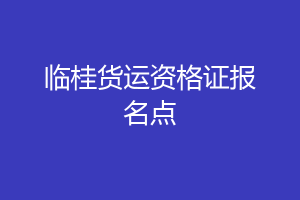 临桂货运资格证报名点