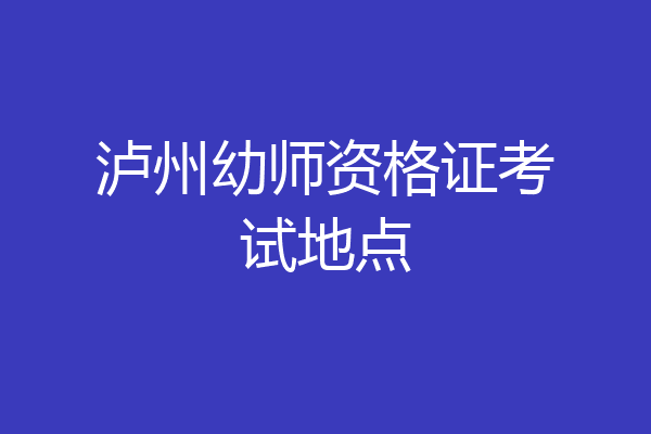 泸州幼师资格证考试地点