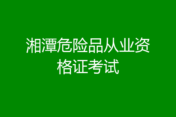 湘潭危险品从业资格证考试