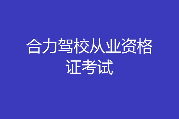 合力驾校从业资格证考试