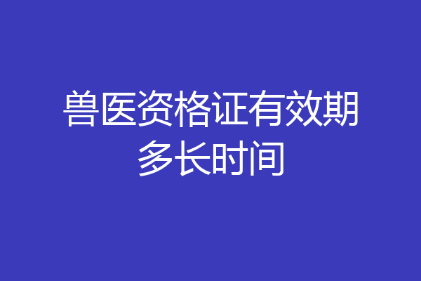 兽医资格证有效期多长时间