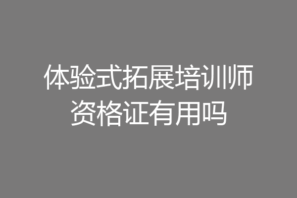 体验式拓展培训师资格证有用吗