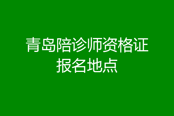 青岛陪诊师资格证报名地点