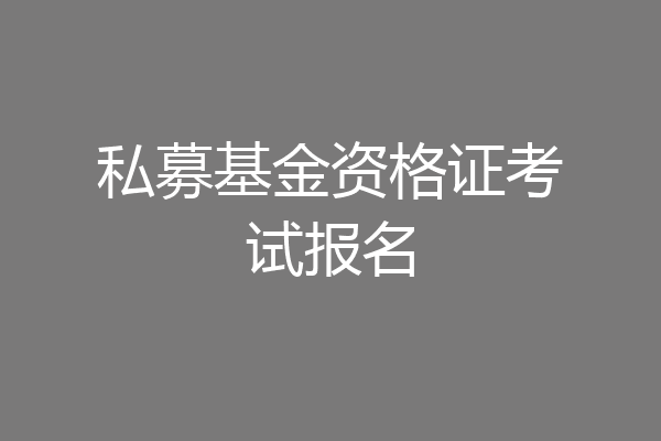 私募基金资格证考试报名