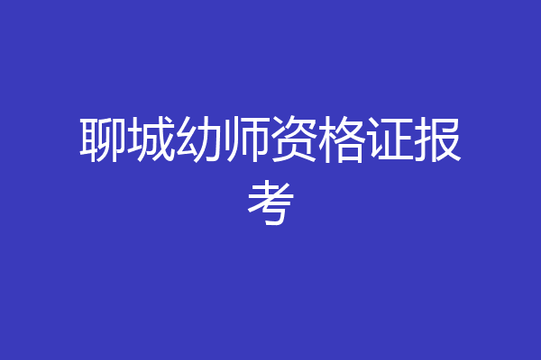 聊城幼师资格证报考