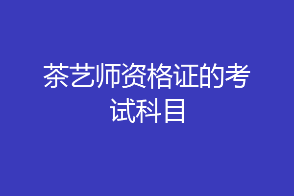 茶艺师资格证的考试科目