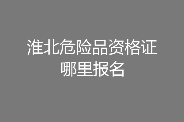 淮北危险品资格证哪里报名