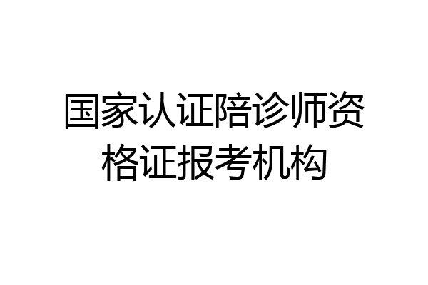 国家认证陪诊师资格证报考机构