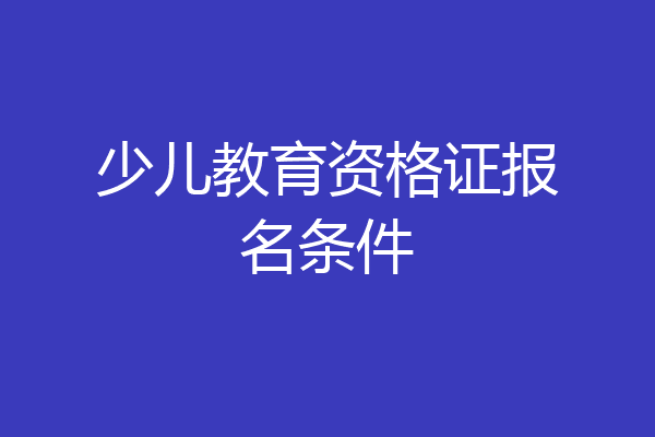 少儿教育资格证报名条件