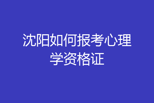 沈阳如何报考心理学资格证