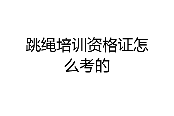跳绳培训资格证怎么考的