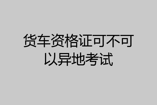 货车资格证可不可以异地考试