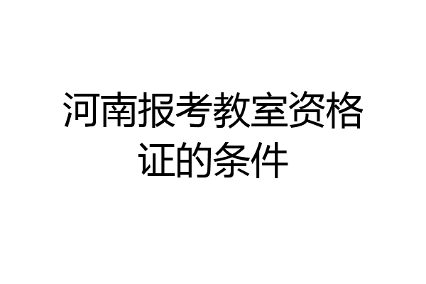 河南报考教室资格证的条件